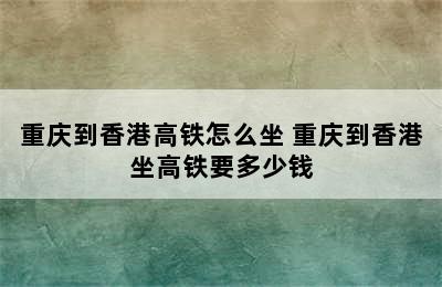 重庆到香港高铁怎么坐 重庆到香港坐高铁要多少钱